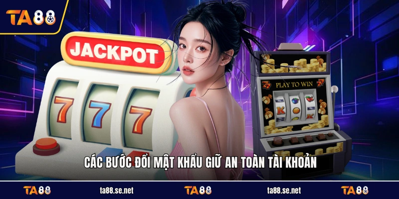 Các bước đổi mật khẩu giữ an toàn tài khoản