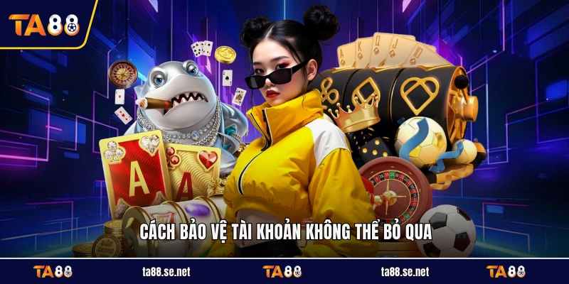 Cách bảo vệ tài khoản không thể bỏ qua