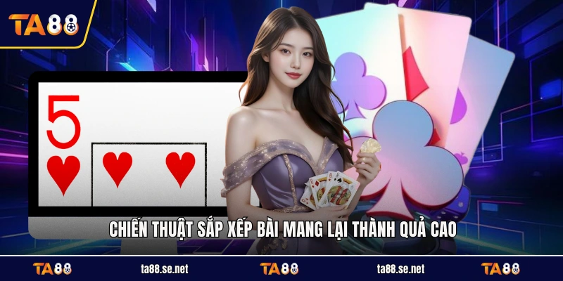 Chiến thuật sắp xếp bài mang lại thành quả cao