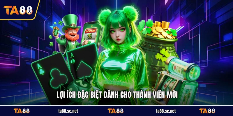 Lợi ích đặc biệt dành cho thành viên mới