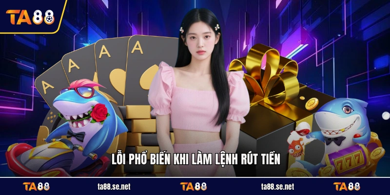 Lỗi phổ biến khi làm lệnh rút tiền