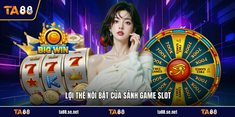 Lợi thế nổi bật của sảnh game slot