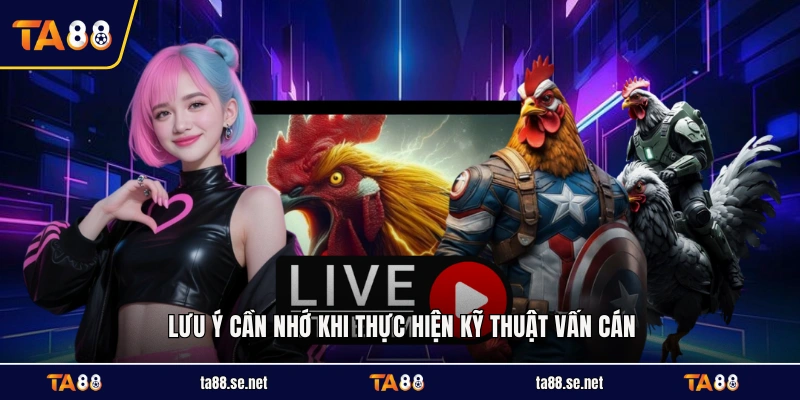 Lưu ý cần nhớ khi thực hiện kỹ thuật vấn cán