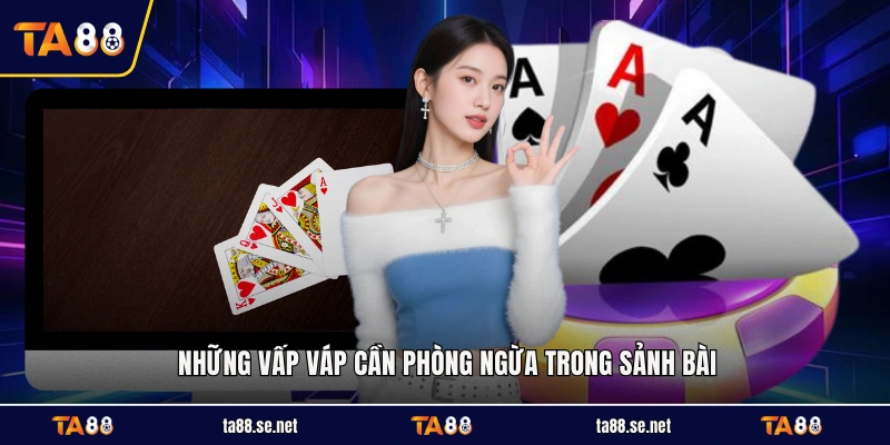 Những vấp váp cần phòng ngừa trong sảnh bài