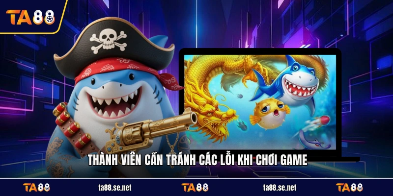 Thành viên cần tránh các lỗi khi chơi game