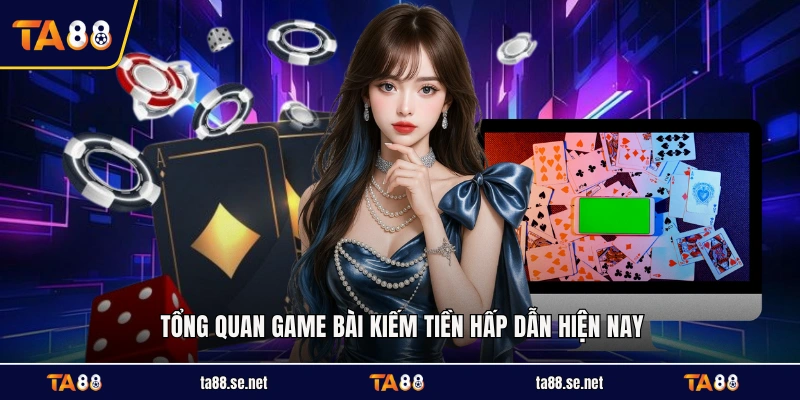 Tổng quan game bài kiếm tiền hấp dẫn hiện nay