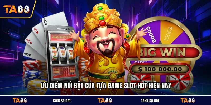 Ưu điểm nổi bật của tựa game slot hot hiện nay